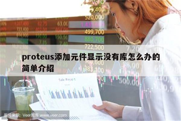 proteus添加元件显示没有库怎么办的简单介绍