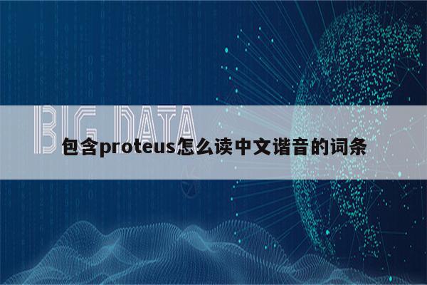 包含proteus怎么读中文谐音的词条