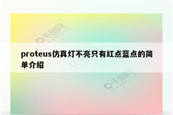 proteus仿真灯不亮只有红点蓝点的简单介绍