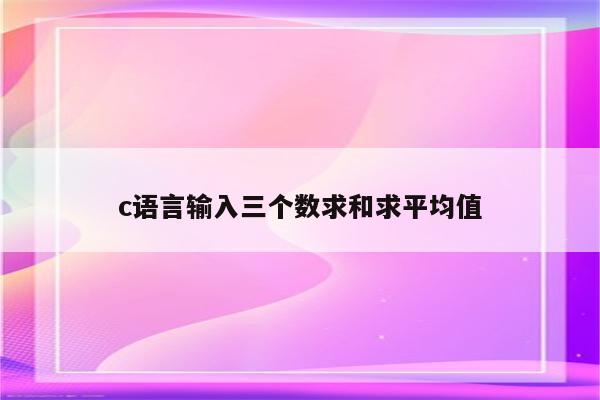 c语言输入三个数求和求平均值