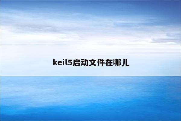 keil5启动文件在哪儿