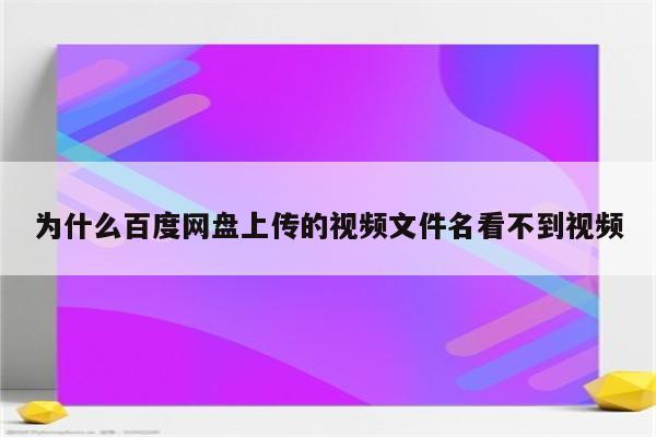 为什么百度网盘上传的视频文件名看不到视频