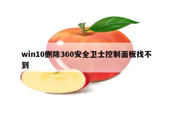 win10删除360安全卫士控制面板找不到