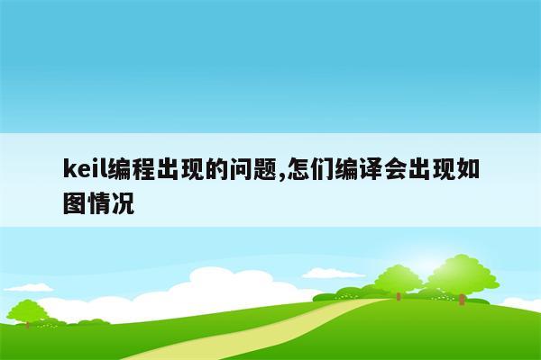 keil编程出现的问题,怎们编译会出现如图情况