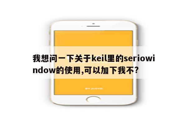 我想问一下关于keil里的seriowindow的使用,可以加下我不?