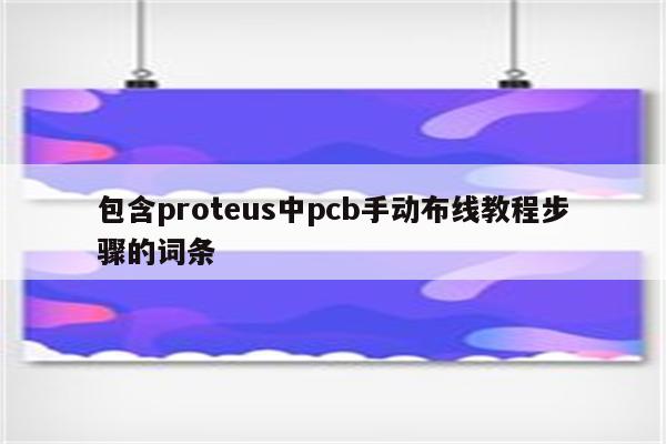 包含proteus中pcb手动布线教程步骤的词条