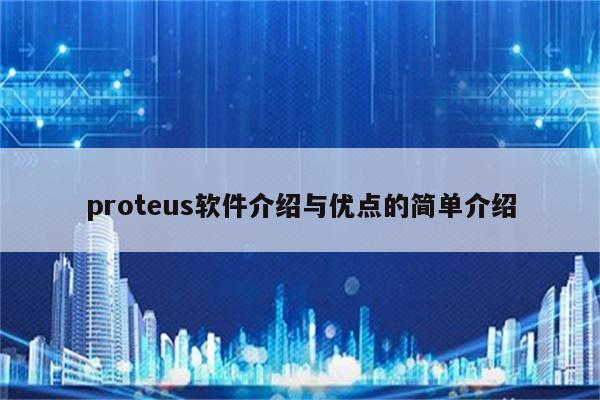 proteus軟件介紹與優點的簡單介紹 - proteus相關 - proteus8軟件